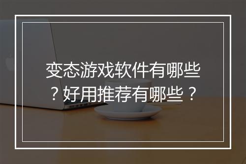 变态游戏软件有哪些?好用推荐有哪些?