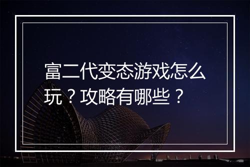 富二代变态游戏怎么玩?攻略有哪些?