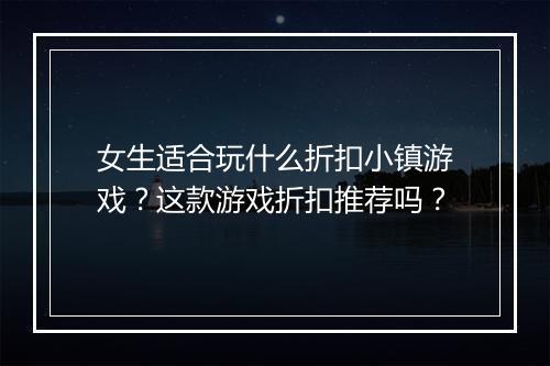 女生适合玩什么折扣小镇游戏?这款游戏折扣推荐吗?