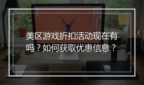 美区游戏折扣活动现在有吗？如何获取优惠信息？