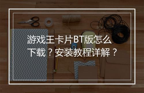 游戏王卡片BT版怎么下载？安装教程详解？