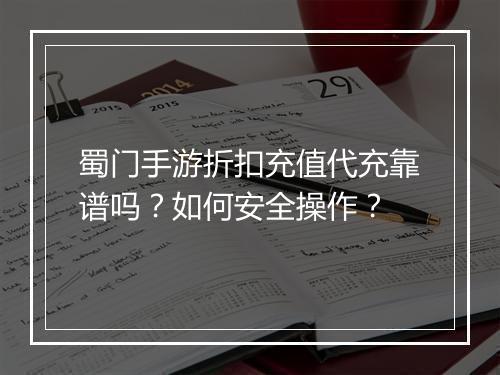 蜀门手游折扣充值代充靠谱吗?如何安全操作?