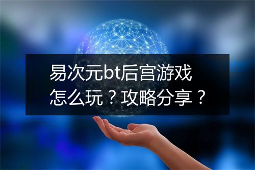 易次元bt后宫游戏怎么玩?攻略分享?