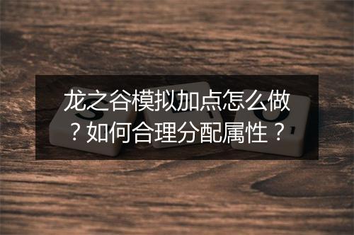 龙之谷模拟加点怎么做?如何合理分配属性?