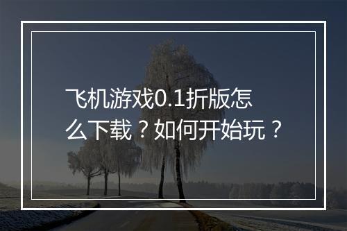 飞机游戏0.1折版怎么下载?如何开始玩?