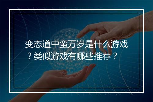 变态道中蛮万岁是什么游戏?类似游戏有哪些推荐?