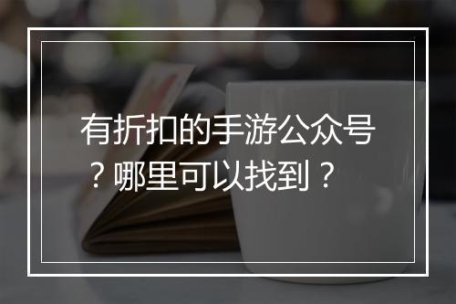 有折扣的手游公众号?哪里可以找到?