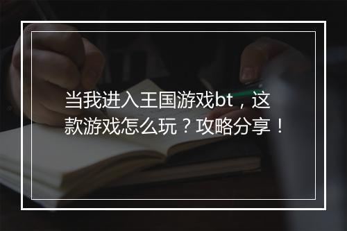 当我进入王国游戏bt，这款游戏怎么玩？攻略分享！