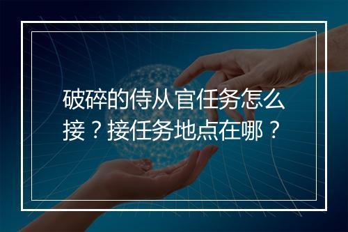 破碎的侍从官任务怎么接?接任务地点在哪?