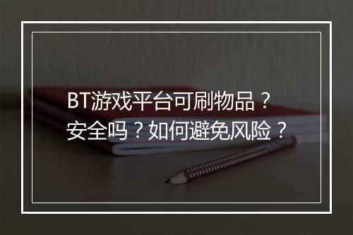 BT游戏平台可刷物品?安全吗?如何避免风险?