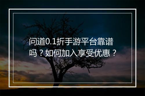 问道0.1折手游平台靠谱吗?如何加入享受优惠?