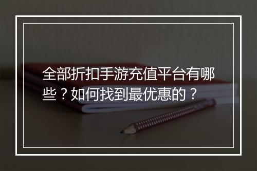全部折扣手游充值平台有哪些?如何找到最优惠的?
