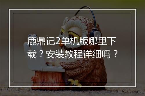 鹿鼎记2单机版哪里下载?安装教程详细吗?