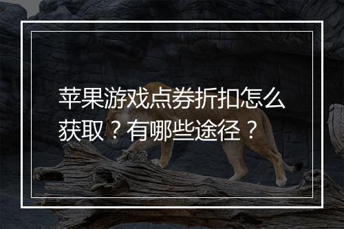 苹果游戏点券折扣怎么获取?有哪些途径?