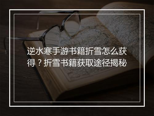 逆水寒手游书籍折雪怎么获得?折雪书籍获取途径揭秘