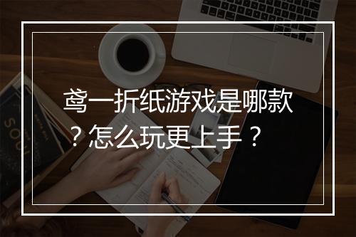鸢一折纸游戏是哪款?怎么玩更上手?