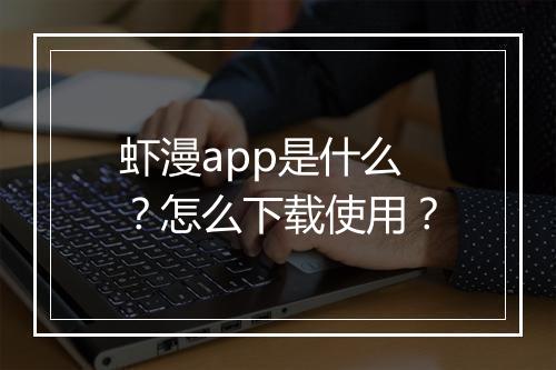 虾漫app是什么?怎么下载使用?