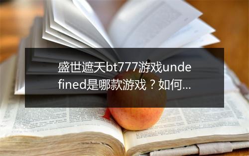 盛世遮天bt777游戏undefined是哪款游戏?如何下载?