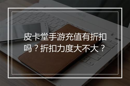 皮卡堂手游充值有折扣吗?折扣力度大不大?