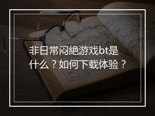 非日常闷絶游戏bt是什么?如何下载体验?