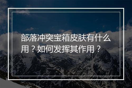 部落冲突宝箱皮肤有什么用？如何发挥其作用？