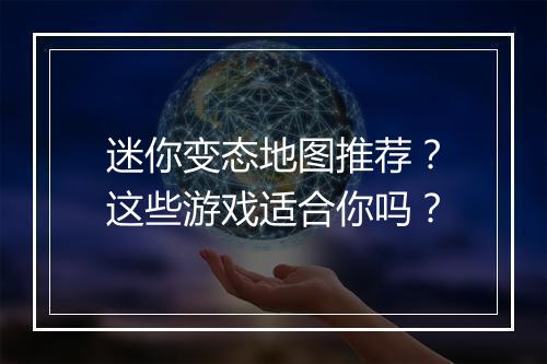 迷你变态地图推荐?这些游戏适合你吗?