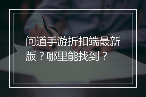 问道手游折扣端最新版?哪里能找到?