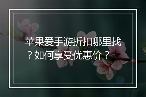 苹果爱手游折扣哪里找?如何享受优惠价?