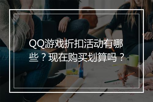 QQ游戏折扣活动有哪些?现在购买划算吗?
