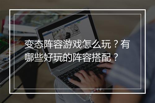 变态阵容游戏怎么玩？有哪些好玩的阵容搭配？
