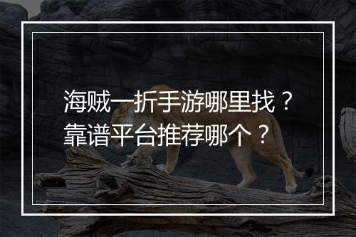 海贼一折手游哪里找?靠谱平台推荐哪个?