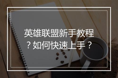 英雄联盟新手教程?如何快速上手?