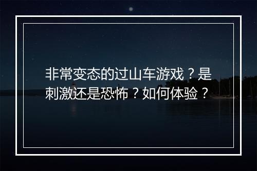 非常变态的过山车游戏?是刺激还是恐怖?如何体验?