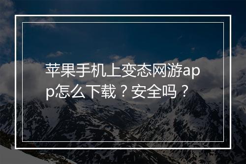 苹果手机上变态网游app怎么下载?安全吗?