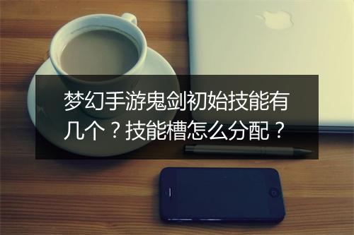 梦幻手游鬼剑初始技能有几个？技能槽怎么分配？