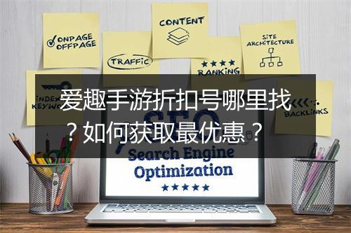 爱趣手游折扣号哪里找?如何获取最优惠?