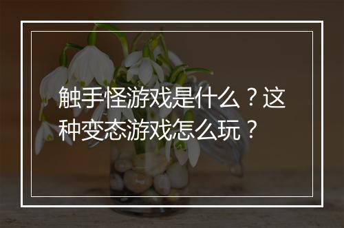 触手怪游戏是什么?这种变态游戏怎么玩?