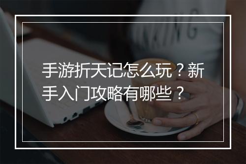 手游折天记怎么玩?新手入门攻略有哪些?