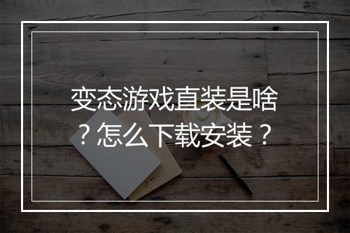 变态游戏直装是啥?怎么下载安装?