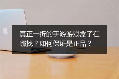 真正一折的手游游戏盒子在哪找?如何保证是正品?