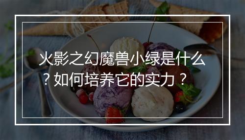 火影之幻魔兽小绿是什么?如何培养它的实力?