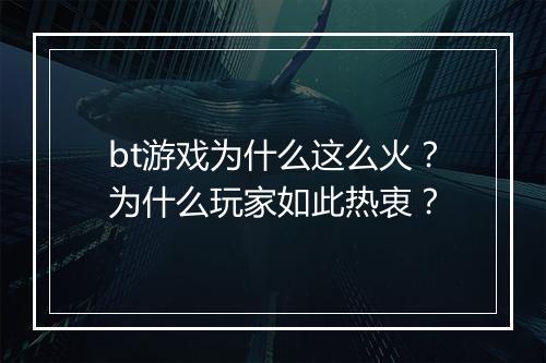 bt游戏为什么这么火?为什么玩家如此热衷?