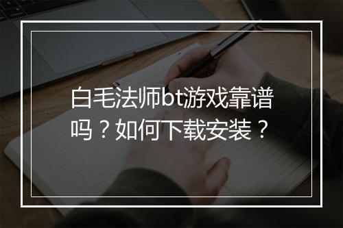 白毛法师bt游戏靠谱吗?如何下载安装?