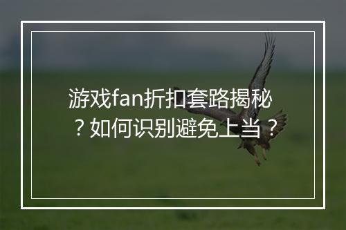 游戏fan折扣套路揭秘?如何识别避免上当?