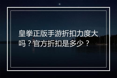 皇拳正版手游折扣力度大吗?官方折扣是多少?