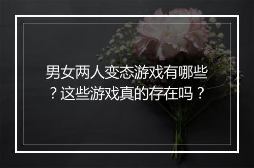 男女两人变态游戏有哪些?这些游戏真的存在吗?