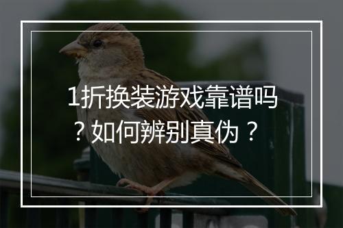 1折换装游戏靠谱吗?如何辨别真伪?