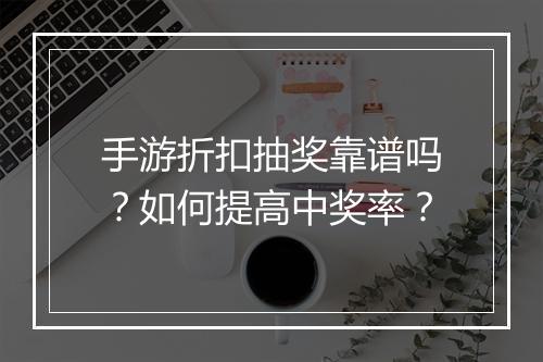 手游折扣抽奖靠谱吗?如何提高中奖率?