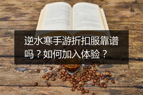 逆水寒手游折扣服靠谱吗?如何加入体验?
