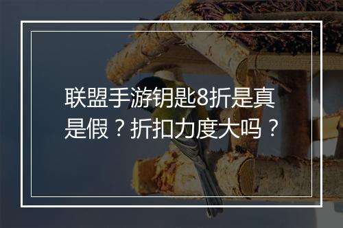 联盟手游钥匙8折是真是假?折扣力度大吗?
